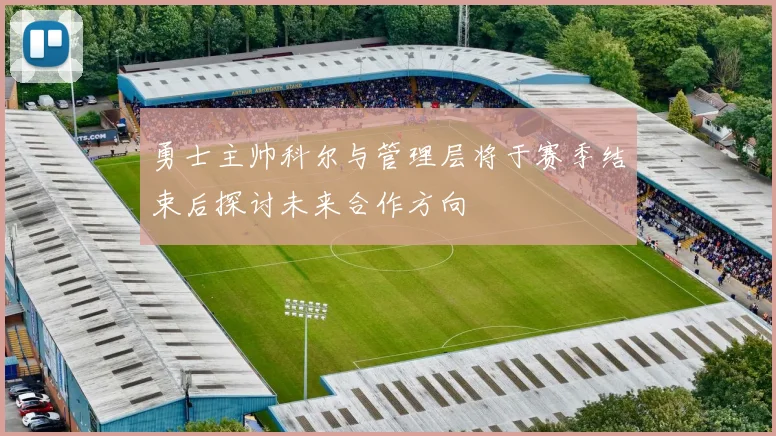 勇士主帅科尔与管理层将于赛季结束后探讨未来合作方向