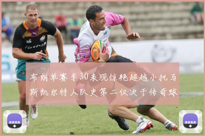 布朗单赛季30表现惊艳超越小托马斯凯尔特人队史第二仅次于传奇球星