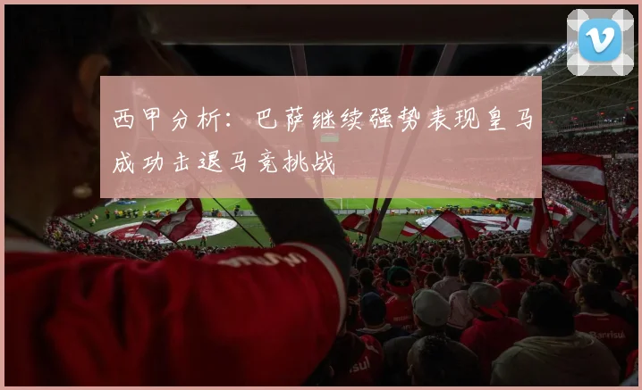 西甲分析：巴萨继续强势表现皇马成功击退马竞挑战