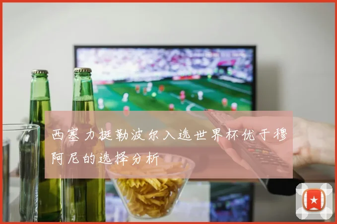 西塞力挺勒波尔入选世界杯优于穆阿尼的选择分析