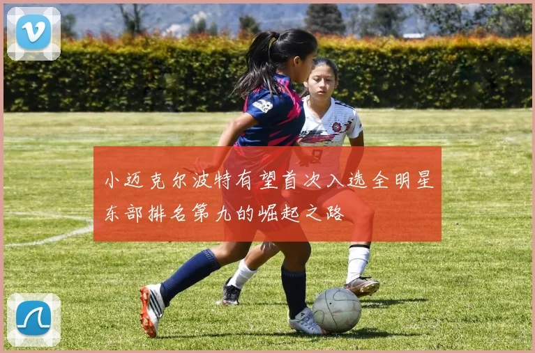 小迈克尔波特有望首次入选全明星东部排名第九的崛起之路