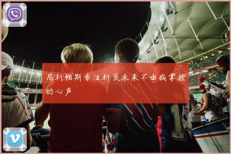 尼科帕斯专注科莫未来不由我掌控的心声