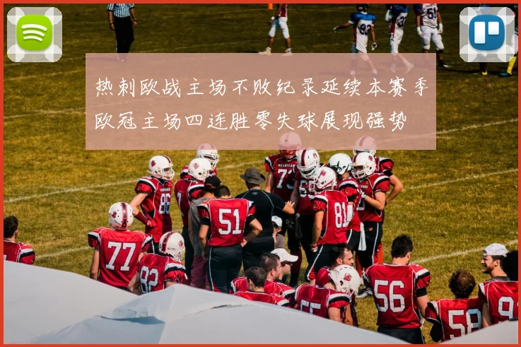 热刺欧战主场不败纪录延续本赛季欧冠主场四连胜零失球展现强势