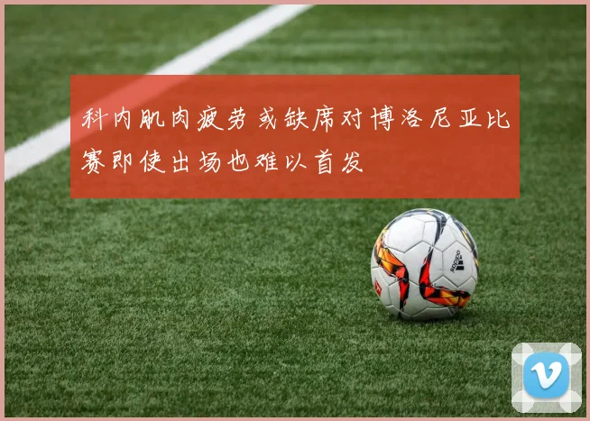 科内肌肉疲劳或缺席对博洛尼亚比赛即使出场也难以首发