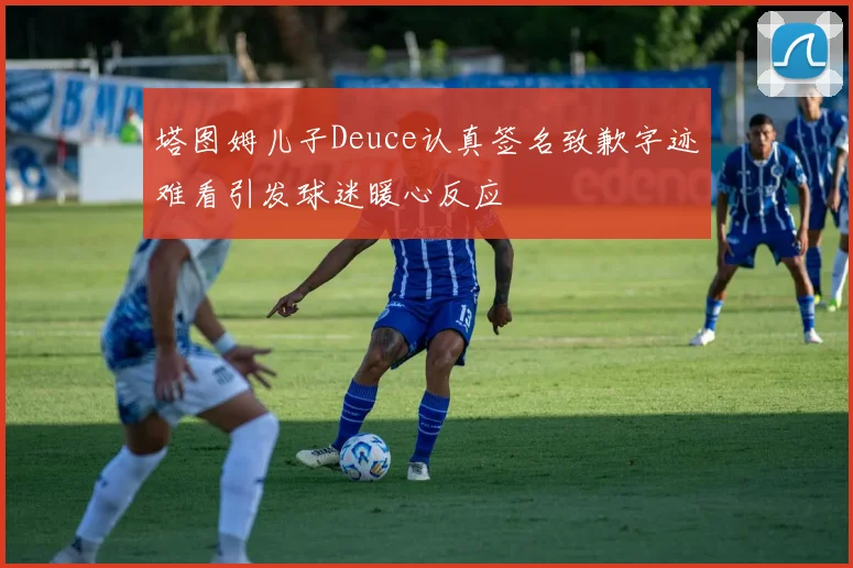 塔图姆儿子Deuce认真签名致歉字迹难看引发球迷暖心反应