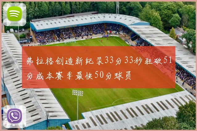 弗拉格创造新纪录33分33秒狂砍51分成本赛季最快50分球员