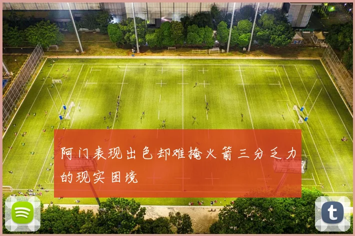 阿门表现出色却难掩火箭三分乏力的现实困境