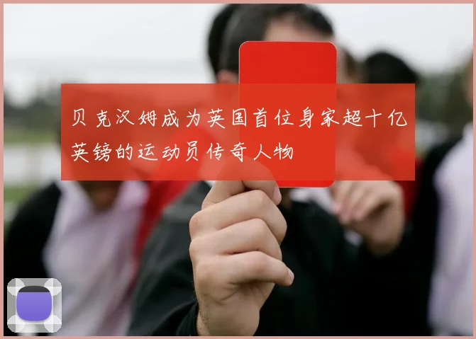 贝克汉姆成为英国首位身家超十亿英镑的运动员传奇人物