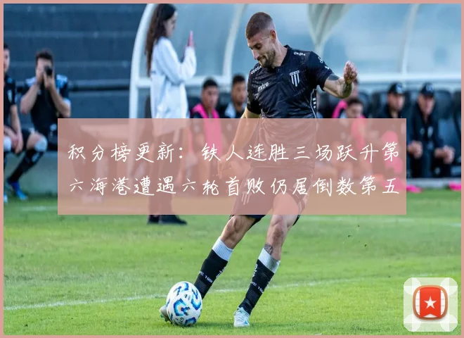 积分榜更新：铁人连胜三场跃升第六海港遭遇六轮首败仍居倒数第五