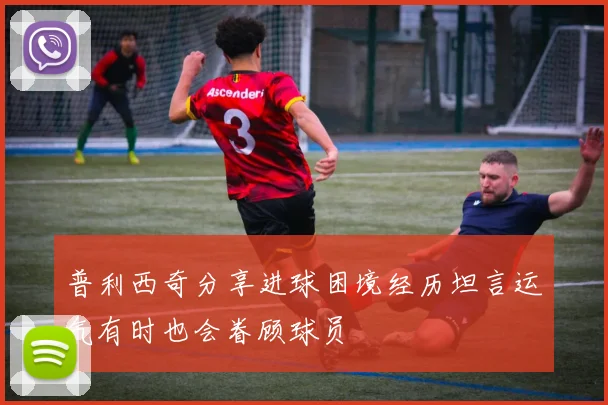 普利西奇分享进球困境经历坦言运气有时也会眷顾球员