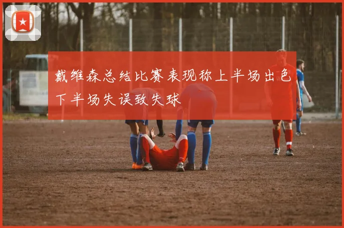 戴维森总结比赛表现称上半场出色下半场失误致失球