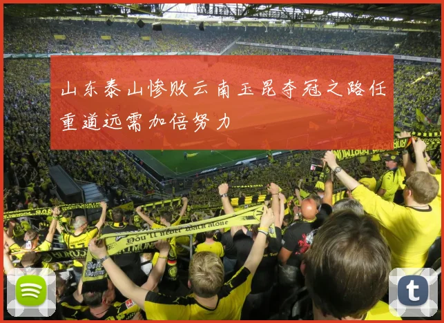 山东泰山惨败云南玉昆夺冠之路任重道远需加倍努力