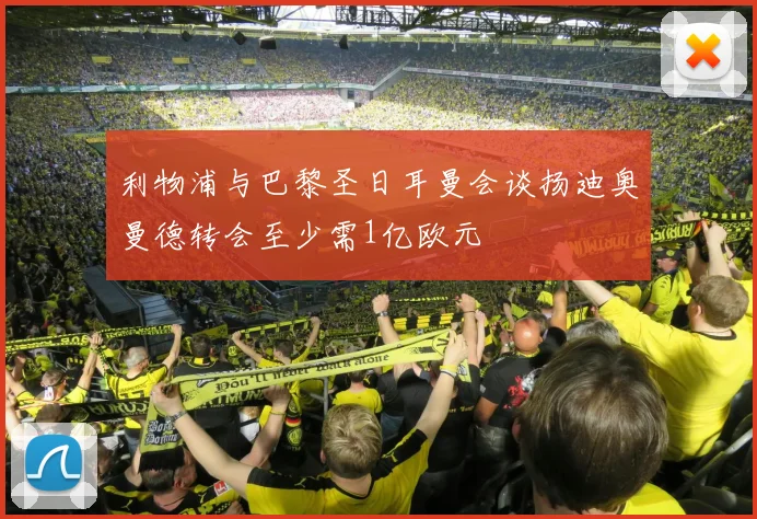 利物浦与巴黎圣日耳曼会谈扬迪奥曼德转会至少需1亿欧元