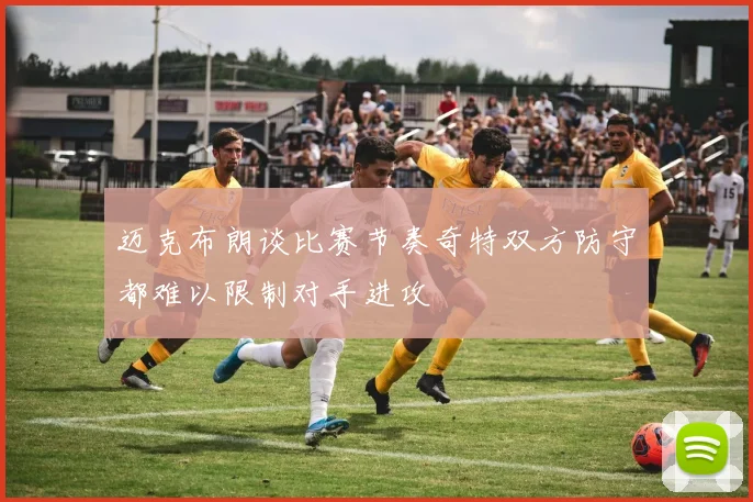 迈克布朗谈比赛节奏奇特双方防守都难以限制对手进攻