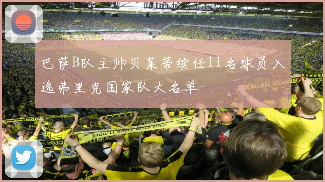 巴萨B队主帅贝莱蒂续任11名球员入选弗里克国家队大名单